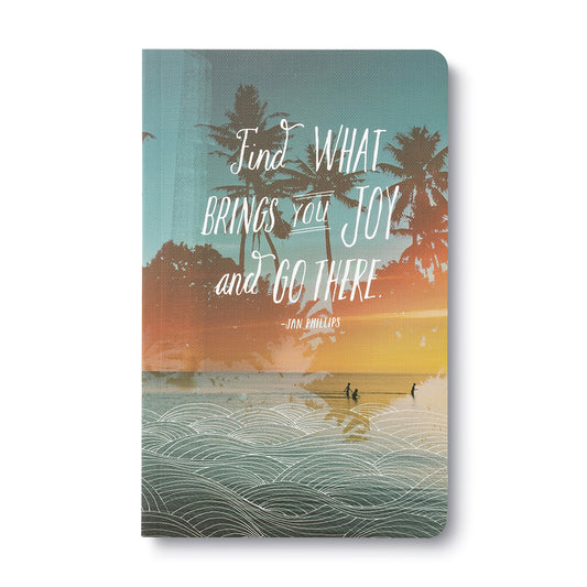 Find What Brings You Joy and Go there..  Journal